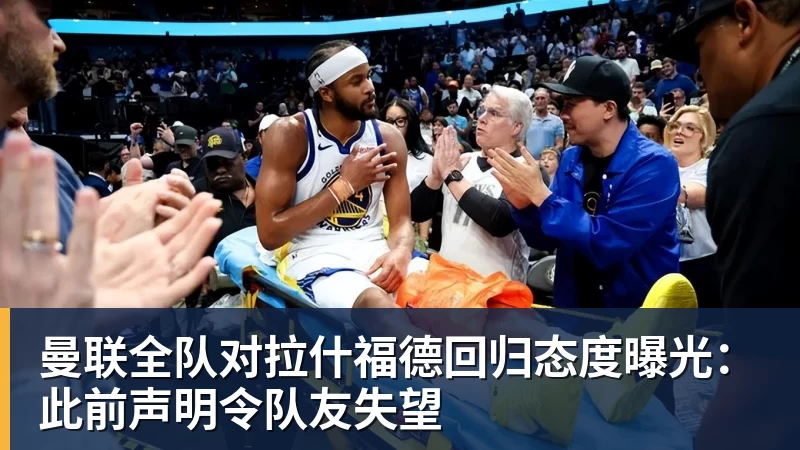 曼联全队对拉什福德回归态度曝光：此前声明令队友失望