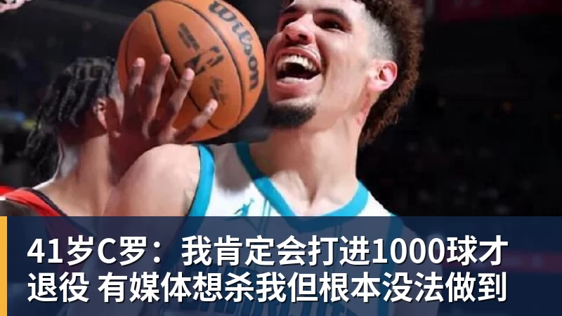 41岁C罗：我肯定会打进1000球才退役 有媒体想杀我但根本没法做到