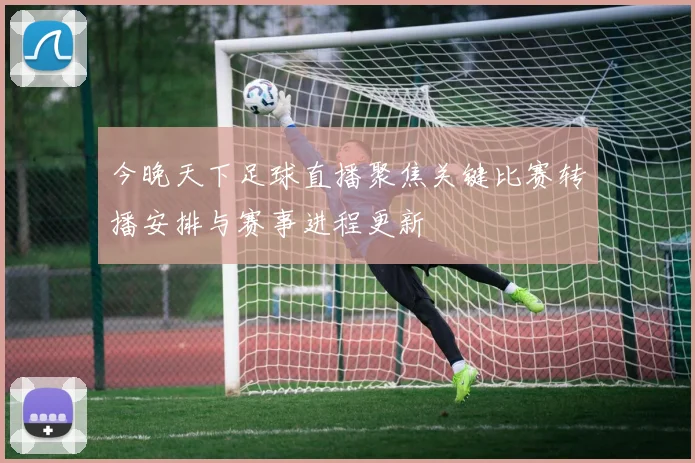今晚天下足球直播聚焦关键比赛转播安排与赛事进程更新