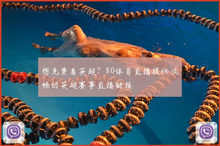 想免费看英超？80体育直播提供流畅的英超赛事直播链接